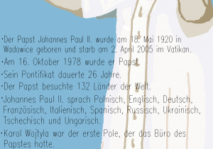 Der Papst Johannes Paul II.wurde am 18. Mai 1920 in Wadowice geboren und starb am 2. April 2005 im Vatikan. Am 16. Oktober 1978 wurde er Papst. Sein Pontifikat dauerte 26 Jahre. Der Papst besuchte 132 Länder der Welt. Johannes Paul II. sprach Englisch, Deutsch, Französisch, Italienisch, Spanisch, Russisch, Ukrainisch, Tschechisch und Ungarisch. Karol Wojtyła war der erste Pole, der das Büro des Papstes hatte. Der Papst liebte FuBball, Skifahren und Theater.